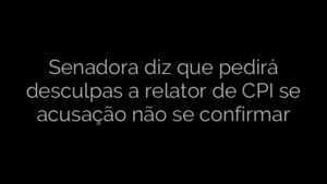 ​Senadora diz que pedirá desculpas a relator de CPI se acusação não se confirmar 
